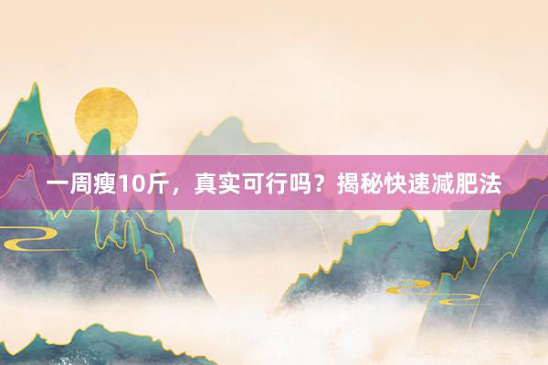 一周瘦10斤，真实可行吗？揭秘快速减肥法