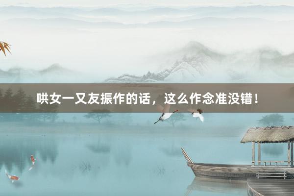 哄女一又友振作的话，这么作念准没错！