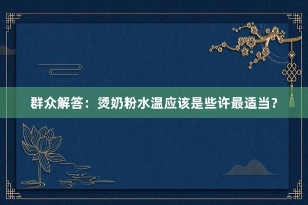 群众解答：烫奶粉水温应该是些许最适当？