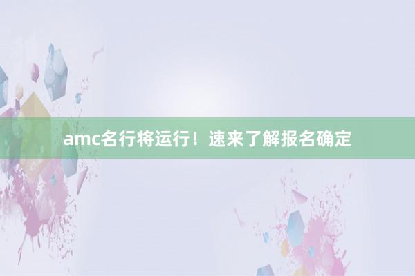 amc名行将运行！速来了解报名确定